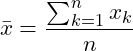 \[\bar{x} = \frac{\sum_{k = 1}^n x_k}{n}\]