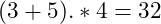 (3 + 5) .* 4 = 32