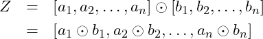 \begin{eqnarray*} Z &=& \left[a_1, a_2, \ldots, a_n\right]\odot\left[b_1, b_2, \ldots, b_n\right]\nonumber\\ &=& \left[ a_1\odot b_1, a_2\odot b_2,\ldots, a_n\odot b_n\right] \end{eqnarray*}