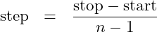 \begin{eqnarray*} \mbox{step} &=& \frac{\mbox{stop} - \mbox{start}}{n-1} \end{eqnarray*}