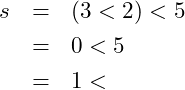 \begin{eqnarray*} s &=& (3 < 2) < 5\\ &=& 0 < 5\\ &=& 1< \end{eqnarray*}