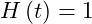 H\left(t\right) = 1