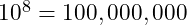 10^8 = 100,000,000