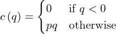 \begin{equation*} c\left(q\right) = \begin{cases} 0 &\text{if } q < 0\\ pq &\text{otherwise} \end{cases} \end{equation*}