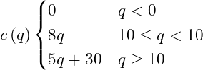 \begin{equation*} c\left(q\right) \begin{cases} 0 &q < 0\\ 8q &10\le q < 10\\ 5q + 30 &q\ge 10 \end{cases} \end{equation*}