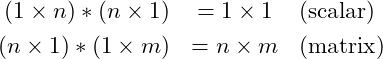 \begin{eqnarray*} (1 \times n) * (n \times 1) &= 1 \times 1 & (\mbox{scalar})\nonumber\\ (n \times 1) * (1 \times m) &= n \times m & (\mbox{matrix}) \end{eqnarray*}