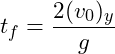 \[t_f = \frac{2(v_0)_y}{g}\]