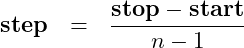 \begin{eqnarray*} \mbox{\textbf{step}} &=& \frac{\mbox{\textbf{stop}} - \mbox{\textbf{start}}}{n-1} \end{eqnarray*}