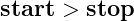 \mbox{\textbf{start}} > \mbox{\textbf{stop}}