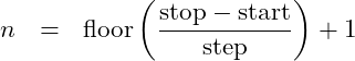 \begin{eqnarray*} n &=& \mbox{floor}\left (\frac{\mbox{stop} - \mbox{start}}{\mbox{step}}\right ) + 1 \end{eqnarray*}