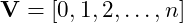 \mbox{\textbf{V}} = [0, 1, 2, \ldots, n]