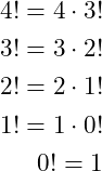 \begin{eqnarray*} 4! = 4\cdot 3!\nonumber\\ 3! = 3\cdot 2!\nonumber\\ 2! = 2\cdot 1!\nonumber\\ 1! = 1\cdot 0!\nonumber\\ 0! = 1\nonumber \end{eqnarray*}