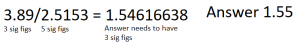 Division sig fig 3.89 divided by 2.5153 = 1.54616638 but with significant figures needs to be reduced to the 3 per the first part and answer is 1.55.